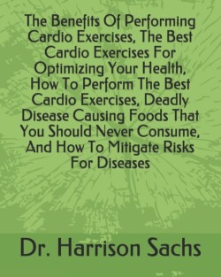 Benefits Of Performing Cardio Exercises, The Best Cardio Exercises For Optimizing Your Health, How To Perform The Best Cardio Exercises, Deadly Disease Causing Foods That You Should Never Consume, And How To Mitigate Risks For Diseases