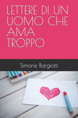 Lettere Di Un Uomo Che AMA Troppo