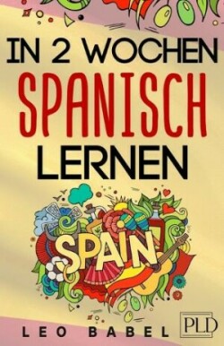 In 2 Wochen Spanisch lernen - Spanisch für Anfänger Spanisch schnell und einfach fur den Alltag und Reisen. Grammatik, die wichtigsten Vokabeln & Satze, Aussprache, UEbungen & mehr spielerisch lernen