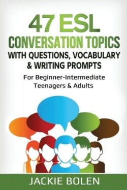 47 ESL Conversation Topics with Questions, Vocabulary & Writing Prompts For Beginner-Intermediate Teenagers & Adults