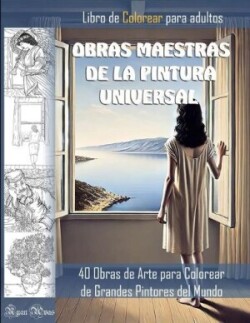 OBRAS MAESTRAS DE LA PINTURA UNIVERSAL. LIBRO DE COLOREAR PARA ADULTOS. 40 Obras de Arte para Colorear de Grandes Pintores del Mundo.