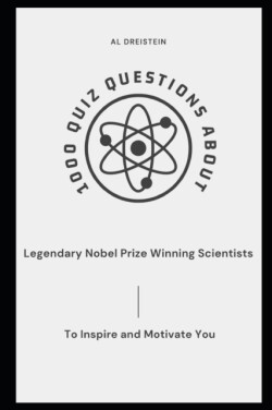 1000 Quiz Questions about Legendary Nobel Prize Winning Scientists to Inspire and Motivate You
