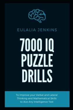 7000 IQ Puzzle Drills To Improve your Verbal and Lateral Thinking and Mathematical Skills to Ace Any Intelligence Test