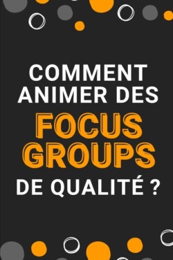 Comment animer des focus groups de qualité ?