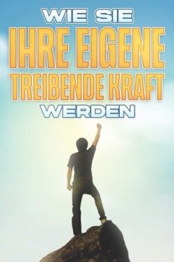 Wie Sie Ihre Eigene Treibende Kraft Werden