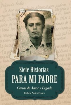 Siete Historias para Mi Padre Cartas de Amor y Legado